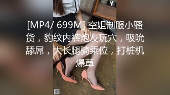 [MP4/ 699M] 空姐制服小骚货，豹纹内裤炮友玩穴，吸吮舔屌，大长腿骑乘位，打桩机爆草