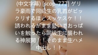 (中文字幕) [scop-777] ゲリラ豪雨で同級生の乳首がビックリするほどスッケスケ！！誘われるがまま勢いでおっぱいを触ったら同級生に襲われる神展開！！そのまま生ハメ中出し！！