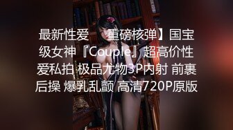 最新性爱❤️重磅核弹】国宝级女神『Couple』超高价性爱私拍 极品尤物3P内射 前裹后操 爆乳乱颤 高清720P原版