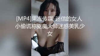 [MP4]果冻传媒-迷信的女人 小偷谎称驱魔大师迷惑美乳少女