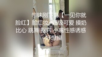 ❤️❤️学妹刚下海【一见你就脸红】脸红妆~超级可爱 摸奶比心 跳舞 抠穴 小嘴性感诱惑 ~好想操