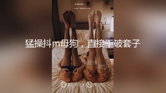 猛操抖m母狗，直接干破套子