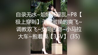 自录无水~姐妹花淫乱~P8【极上穿刺】干闺蜜操的爽飞~调教双飞~女同舌吻~小马拉大车~抱着操【36V】 (35)