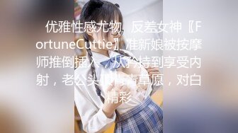 ✿优雅性感尤物✿反差女神〖FortuneCuttie〗准新娘被按摩师推倒插入，从矜持到享受内射，老公头顶青青草原，对白精彩