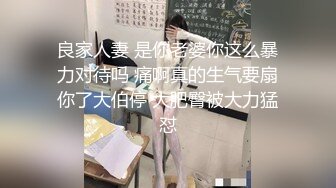 良家人妻 是你老婆你这么暴力对待吗 痛啊真的生气要扇你了大伯停 大肥臀被大力猛怼