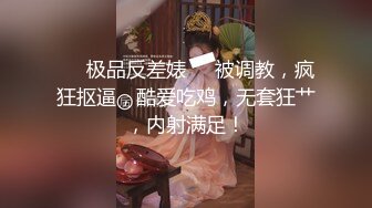 ❤️极品反差婊❤️被调教，疯狂抠逼，酷爱吃鸡，无套狂艹，内射满足！