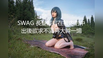 SWAG 長髮蘿莉在被內射中出後欲求不滿再大幹一場