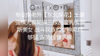 专业操老外【东北探花】土豪强横无套轮操三极品豪乳俄罗斯美女 战斗民族的女神果然够猛 淫荡翘臀求操