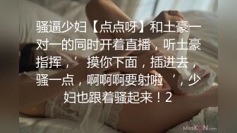 骚逼少妇【点点呀】和土豪一对一的同时开着直播，听土豪指挥，’摸你下面，插进去，骚一点，啊啊啊要射啦‘，少妇也跟着骚起来！2