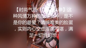 【时尚气质❤️极品女神】这种风情万种的反差女神，是不是你的最爱？清纯唯美的脸蛋，实则内心空虚淫荡不堪，满足一切性幻想