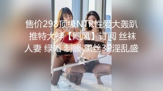 售价298顶级NTR性爱大轰趴 推特大神【飓风】订阅 丝袜人妻 绿帽 制服 黑丝3P淫乱盛宴