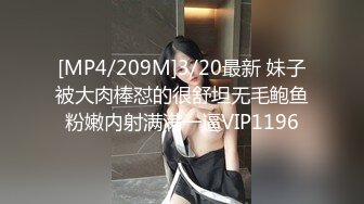 [MP4/209M]3/20最新 妹子被大肉棒怼的很舒坦无毛鲍鱼粉嫩内射满满一逼VIP1196