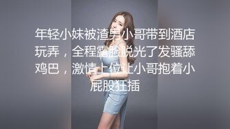 年轻小妹被渣男小哥带到酒店玩弄，全程露脸脱光了发骚舔鸡巴，激情上位让小哥抱着小屁股狂插