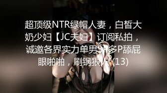 超顶级NTR绿帽人妻，白皙大奶少妇【JC夫妇】订阅私拍，诚邀各界实力单男3P多P舔屁眼啪啪，刷锅狠人 (13)