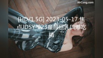 [HD/1.5G] 2023-05-17 焦点JDSY-023童颜巨乳口爆吃精