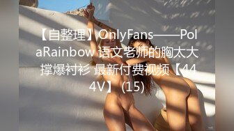 【自整理】OnlyFans——PolaRainbow 语文老师的胸太大 撑爆衬衫 最新付费视频【444V】 (15)