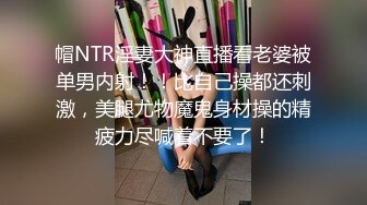 帽NTR淫妻大神直播看老婆被单男内射！！比自己操都还刺激，美腿尤物魔鬼身材操的精疲力尽喊着不要了！