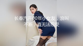 长春汽开00年小女友，浪叫不断，直无法忍受