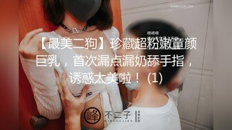 【最美二狗】珍藏超粉嫩童颜巨乳，首次漏点漏奶舔手指，诱惑太美啦！ (1)