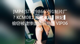 [MP4]STP29866 ?91制片厂? KCM081 绝色女贼▌咪妃▌偷窃被逮惨遭强制抽插 VIP0600