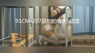 91CM-207舔狗的春天-陆雪琪