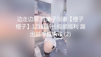 边走边尿 烧婊子淫妻【橙子橙子】1月最新长视频福利 漏出越来越熟练 (2)