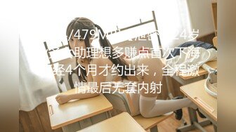 [MP4/479MB]【泄密】24岁业务女助理想多赚点首次下海 历经4个月才约出来，全程激情最后无套内射