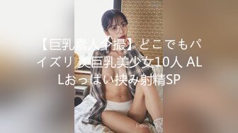 【巨乳素人个撮】どこでもパイズリ 美巨乳美少女10人 ALLおっぱい挟み射精SP