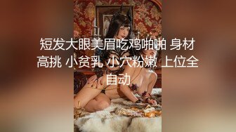 短发大眼美眉吃鸡啪啪 身材高挑 小贫乳 小穴粉嫩 上位全自动