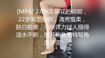 [MP4/ 2.09G] 采花的阿郎，22岁兼职幼师，清秀温柔，肤白貌美，小伙体力过人插得淫水不断，掰开鲍鱼看特写角度多变