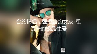 合约情侣，强插合约女友-租赁来的极品性爱