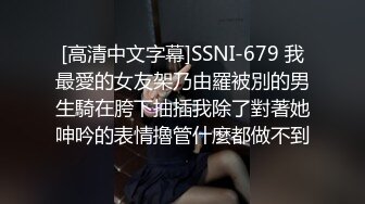 [高清中文字幕]SSNI-679 我最愛的女友架乃由羅被別的男生騎在胯下抽插我除了對著她呻吟的表情擼管什麼都做不到