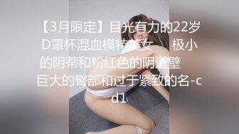 【3月限定】目光有力的22岁D罩杯混血模特美女❤️极小的阴蒂和粉红色的阴道壁❤️巨大的臀部和过于紧致的名-cd1