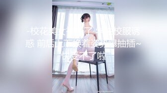 -校花美女被干了 学生校服诱惑 前后上下换着姿势爆抽插~快受不了啦