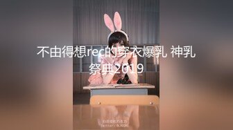 不由得想rec的穿衣爆乳 神乳祭典2019