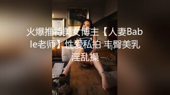 火爆推特美女博主【人妻Bable老师】性爱私拍 丰臀美乳淫乱操