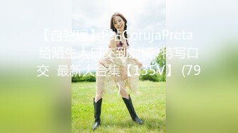 【自整理】P站CorujaPreta  给陌生人口交到射精  特写口交  最新大合集【135V】 (79)