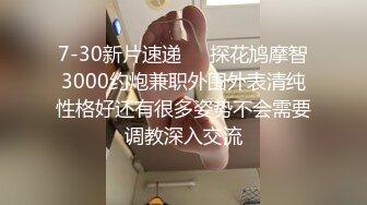 7-30新片速递❤️探花鸠摩智3000约炮兼职外围外表清纯性格好还有很多姿势不会需要调教深入交流