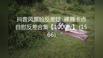 抖音风露脸反差婊  裸舞卡点自慰反差合集【1000 v】 (1566)