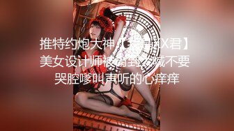 推特约炮大神【我是XX君】美女设计师被肏到大喊不要 哭腔嗲叫声听的心痒痒