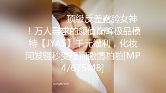 ⚫️⚫️⚫️顶级反差露脸女神！万人寻求的颜值巅峰极品模特【JYAS】千元福利，化妆间发骚秒变母狗激情啪啪[MP4/675MB]