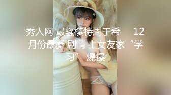 秀人网 最骚模特周于希❤️12月份最新 剧情 上女友家“学习” 爆操