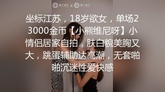 坐标江苏，18岁欲女，单场23000金币【小熊维尼呀】小情侣居家自拍，肤白貌美胸又大，跳蛋辅助达高潮，无套啪啪沉迷性爱快感