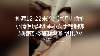 补漏12-22未流出过酒店偷拍小情侣玩SM 乖乖女手铐捆绑 脚插骚穴 强制高潮 堪比AV.