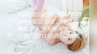 《最新顶流资源》人气PANS女神小姐姐 思思 诗诗 久凌 淘淘 李沫 卡卡 禾禾 依依私拍 透穴露穴对白是亮点依依