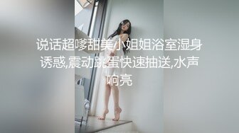 说话超嗲甜美小姐姐浴室湿身诱惑,震动跳蛋快速抽送,水声响亮