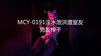 MCY-0191淫水泄洪遭室友男友榨干