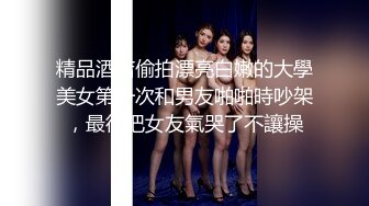 精品酒店偷拍漂亮白嫩的大學美女第一次和男友啪啪時吵架，最後把女友氣哭了不讓操