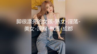 脚很漂亮的女孩-熟女-淫荡-美女-深喉-气质-成都