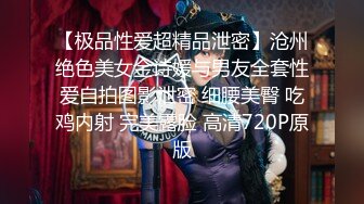 【极品性爱超精品泄密】沧州绝色美女金诗媛与男友全套性爱自拍图影泄密 细腰美臀 吃鸡内射 完美露脸 高清720P原版